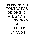 Cuadro de texto: TELEFONOS Y CONTACTOS DE ONG´S AMIGAS Y DEFENSORAS DE DERECHOS HUMANOS 
 
 
