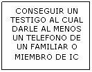 Cuadro de texto: CONSEGUIR UN TESTIGO AL CUAL DARLE AL MENOS UN TELEFONO DE UN FAMILIAR O MIEMBRO DE IC 
 
 
