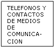 Cuadro de texto: TELEFONOS Y CONTACTOS DE MEDIOS DE COMUNICA-CION 
 
 

